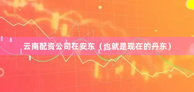 云南配资公司在安东（也就是现在的丹东）