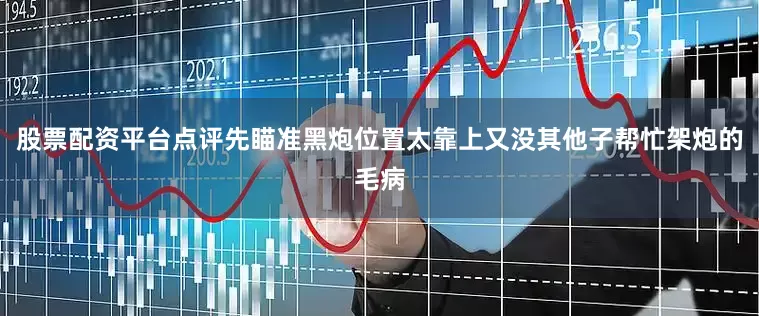 股票配资平台点评先瞄准黑炮位置太靠上又没其他子帮忙架炮的毛病