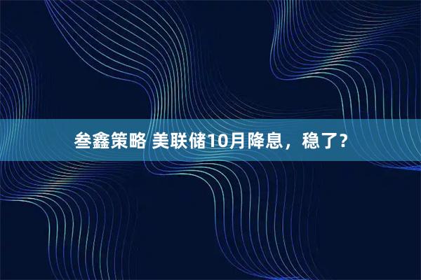 叁鑫策略 美联储10月降息，稳了？