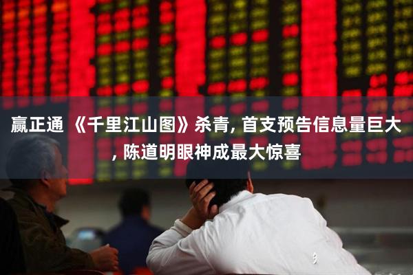 赢正通 《千里江山图》杀青, 首支预告信息量巨大, 陈道明眼神成最大惊喜