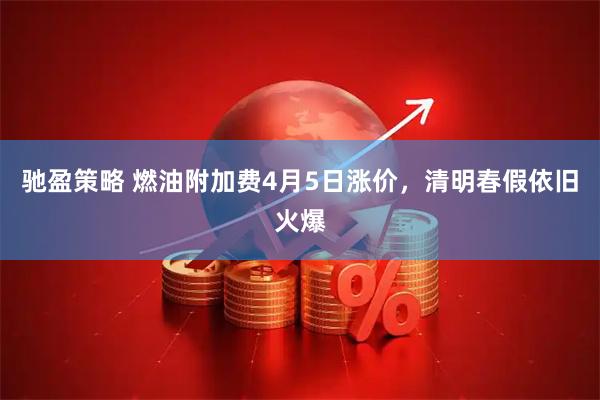 驰盈策略 燃油附加费4月5日涨价，清明春假依旧火爆