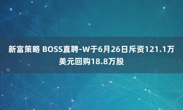 新富策略 BOSS直聘-W于6月26日斥资121.1万美元回购18.8万股