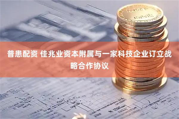 普患配资 佳兆业资本附属与一家科技企业订立战略合作协议