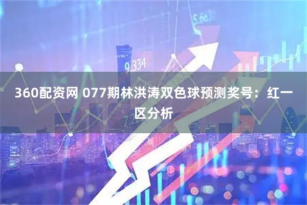 360配资网 077期林洪涛双色球预测奖号：红一区分析