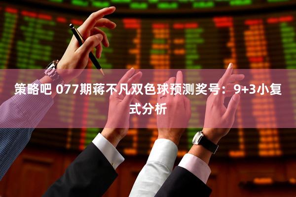 策略吧 077期蒋不凡双色球预测奖号：9+3小复式分析