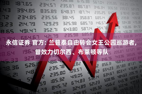 永信证券 官方: 兰普泰自由转会女王公园巡游者, 曾效力切尔西、布莱顿等队